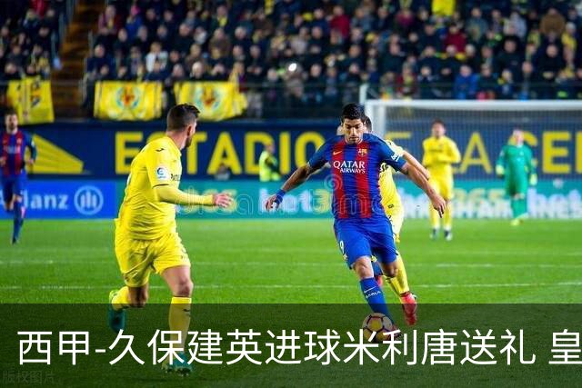 西甲-久保建英进球米利唐送礼 皇马0-2皇家社会